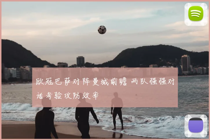 欧冠巴萨对阵曼城前瞻 两队强强对话考验攻防效率