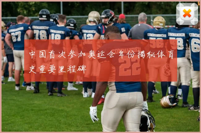 中国首次参加奥运会年份揭秘体育史重要里程碑