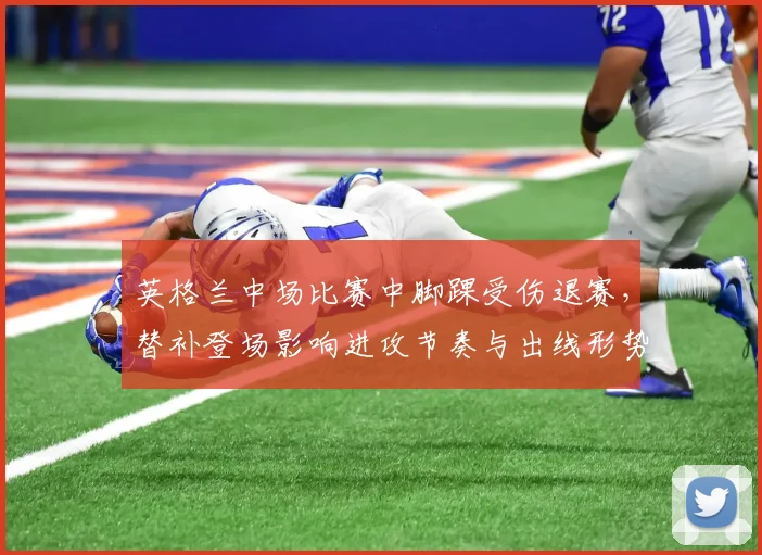 英格兰中场比赛中脚踝受伤退赛,替补登场影响进攻节奏与出线形势