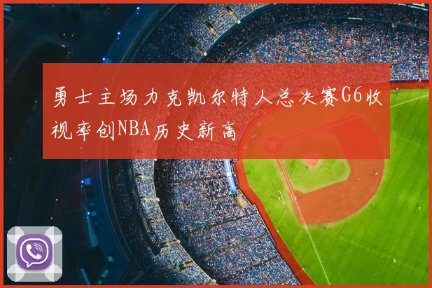 勇士主场力克凯尔特人总决赛G6收视率创NBA历史新高