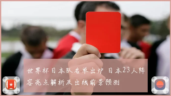 世界杯日本队名单出炉 日本23人阵容亮点解析及出线前景预测