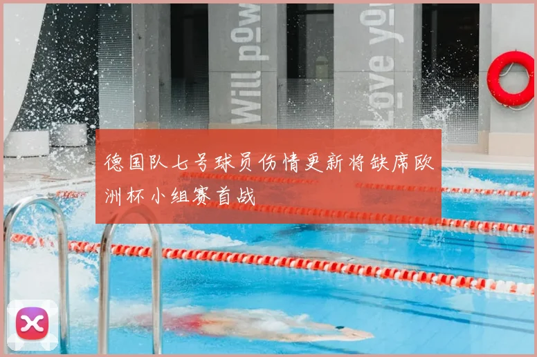 德国队七号球员伤情更新将缺席欧洲杯小组赛首战