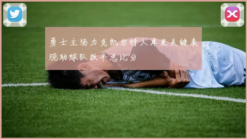 勇士主场力克凯尔特人库里关键表现助球队扳平总比分