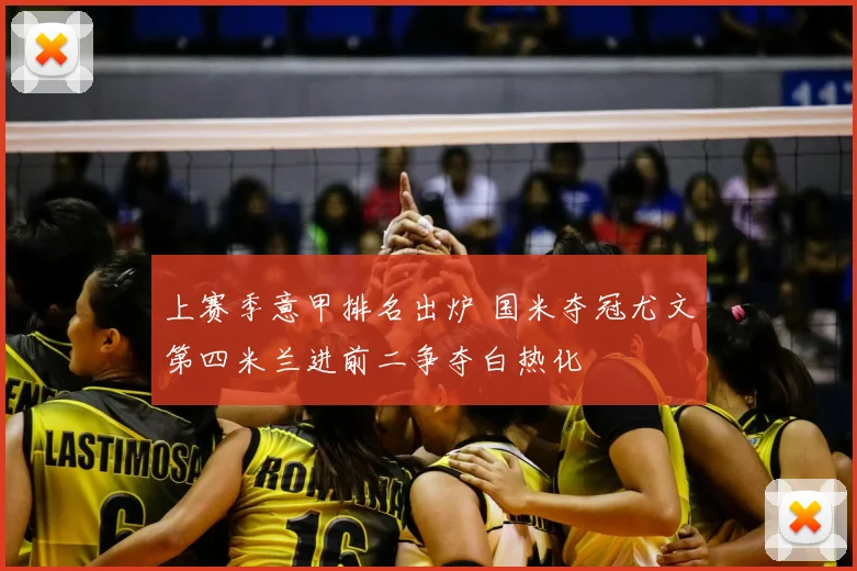 上赛季意甲排名出炉 国米夺冠尤文第四米兰进前二争夺白热化