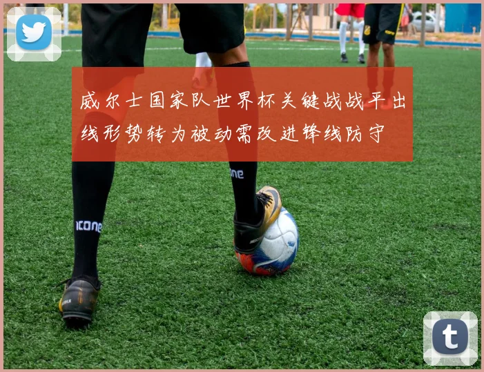 威尔士国家队世界杯关键战战平出线形势转为被动需改进锋线防守