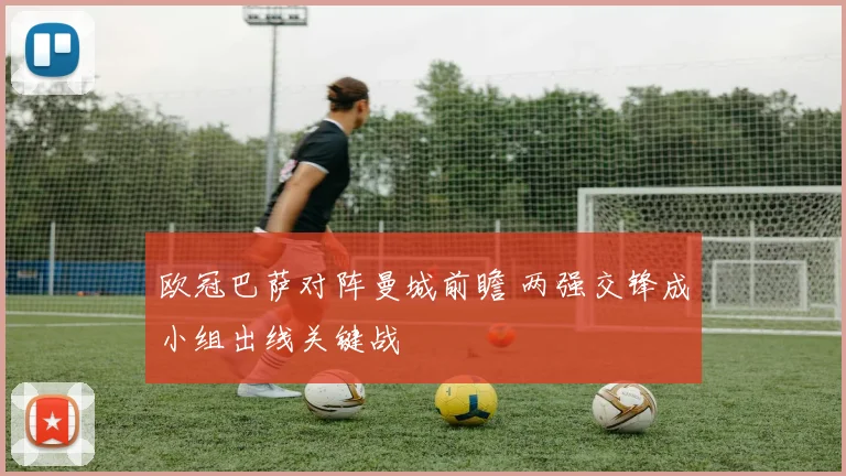 欧冠巴萨对阵曼城前瞻 两强交锋成小组出线关键战