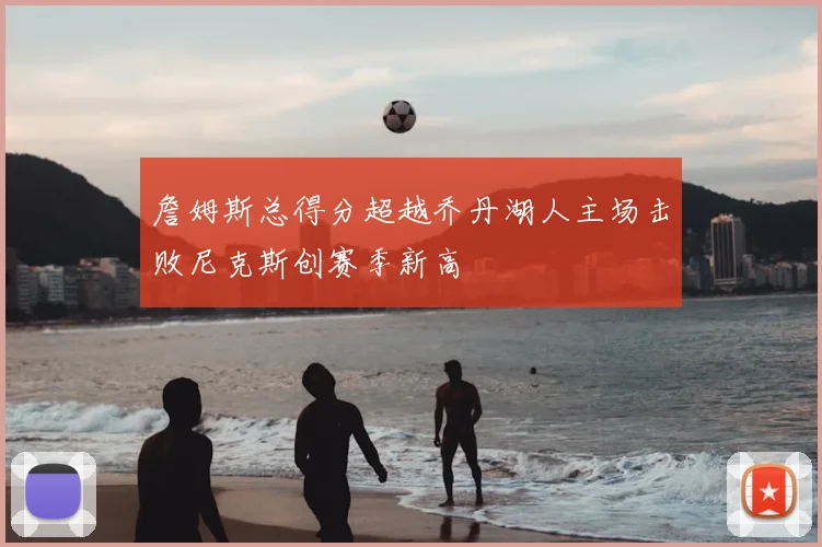 詹姆斯总得分超越乔丹湖人主场击败尼克斯创赛季新高