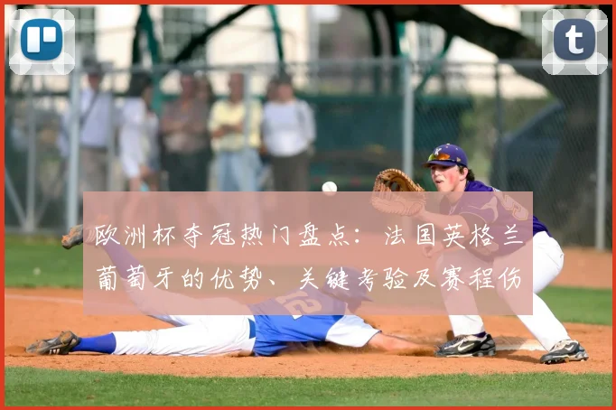 欧洲杯夺冠热门盘点：法国英格兰葡萄牙的优势、关键考验及赛程伤停影响