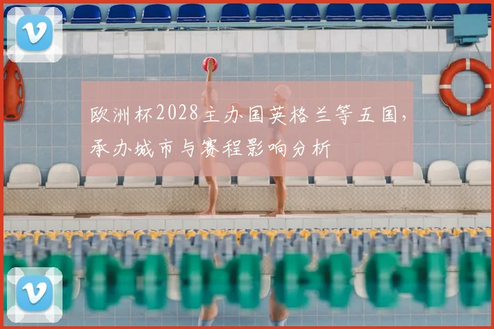 欧洲杯2028主办国英格兰等五国,承办城市与赛程影响分析