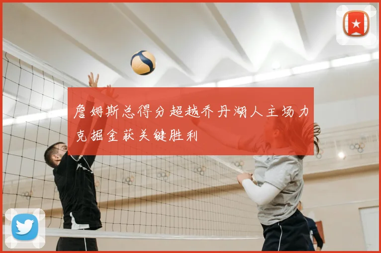 詹姆斯总得分超越乔丹湖人主场力克掘金获关键胜利