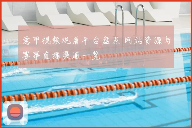 意甲视频观看平台盘点 网站资源与赛事直播渠道一览