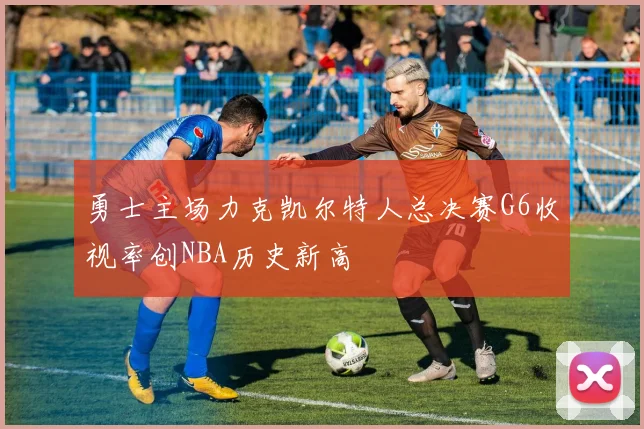 勇士主场力克凯尔特人总决赛G6收视率创NBA历史新高