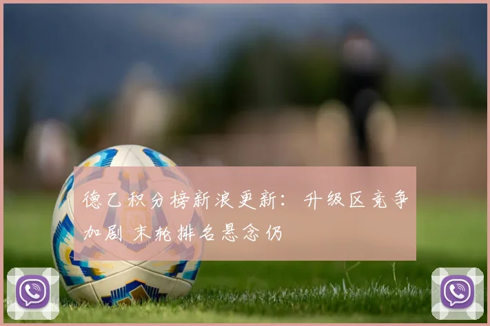 德乙积分榜新浪更新：升级区竞争加剧 末轮排名悬念仍