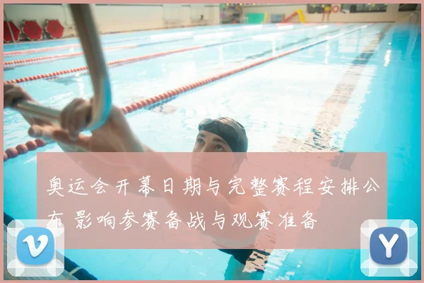 奥运会开幕日期与完整赛程安排公布 影响参赛备战与观赛准备