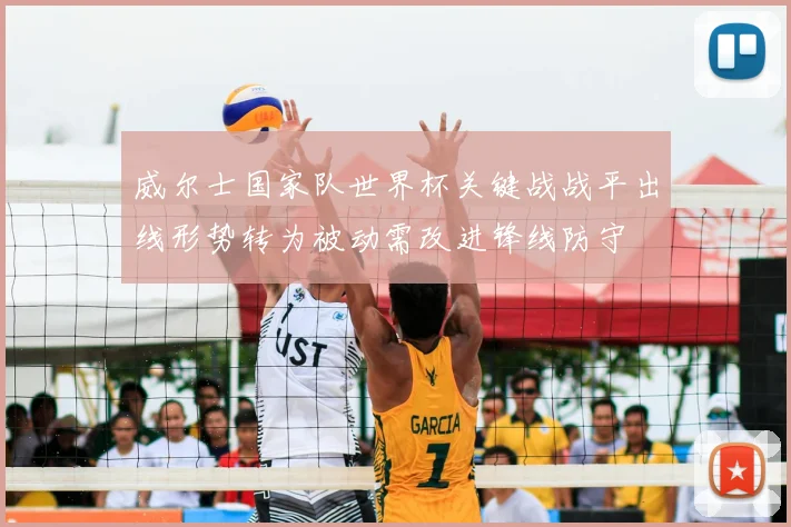 威尔士国家队世界杯关键战战平出线形势转为被动需改进锋线防守