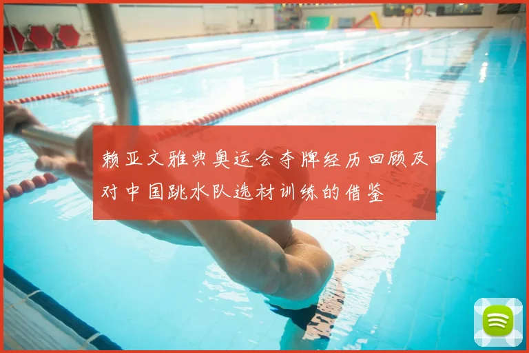 赖亚文雅典奥运会夺牌经历回顾及对中国跳水队选材训练的借鉴