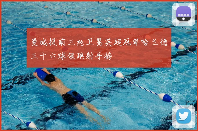 曼城提前三轮卫冕英超冠军哈兰德三十六球领跑射手榜