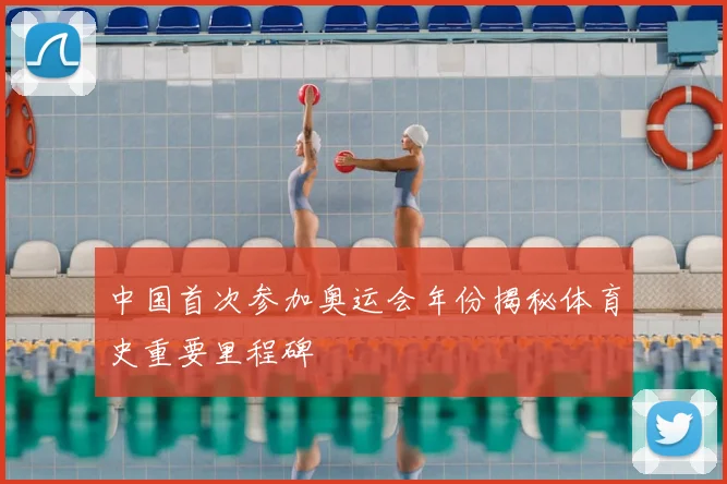 中国首次参加奥运会年份揭秘体育史重要里程碑