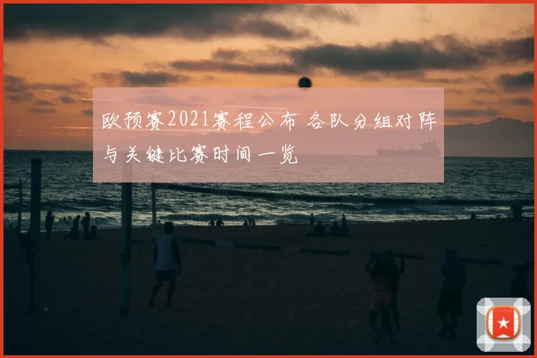 欧预赛2021赛程公布 各队分组对阵与关键比赛时间一览