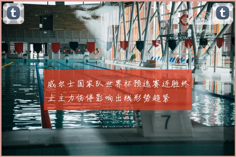 威尔士国家队世界杯预选赛连胜终止主力伤停影响出线形势趋紧