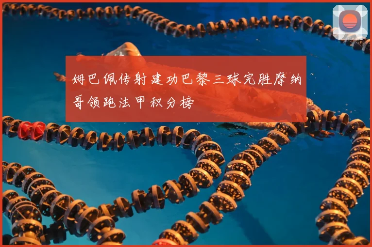 姆巴佩传射建功巴黎三球完胜摩纳哥领跑法甲积分榜