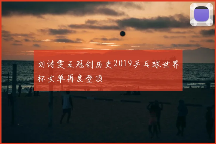 刘诗雯五冠创历史2019乒乓球世界杯女单再度登顶