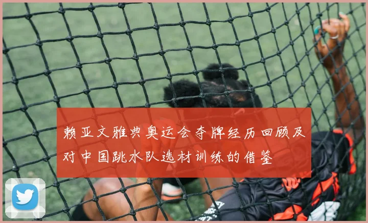 赖亚文雅典奥运会夺牌经历回顾及对中国跳水队选材训练的借鉴