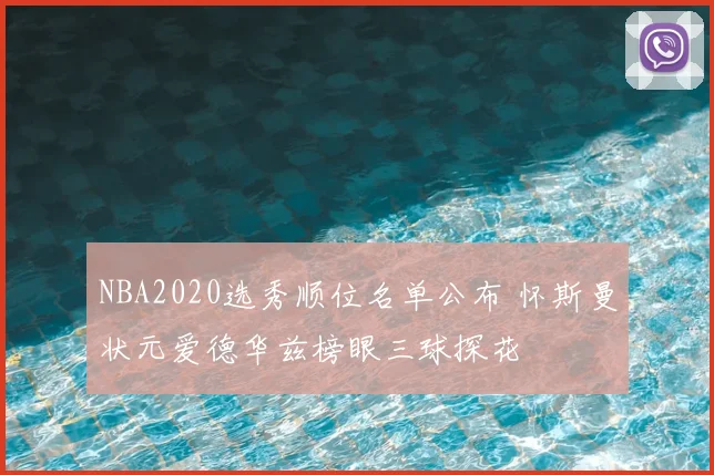 NBA2020选秀顺位名单公布 怀斯曼状元爱德华兹榜眼三球探花