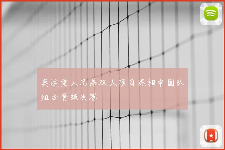 奥运雪人兄弟双人项目亮相中国队组合晋级决赛