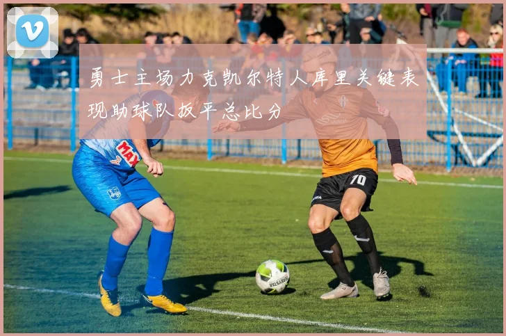 勇士主场力克凯尔特人库里关键表现助球队扳平总比分