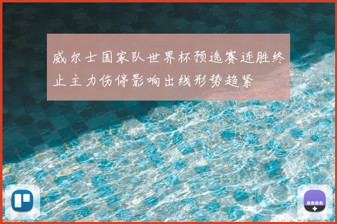 威尔士国家队世界杯预选赛连胜终止主力伤停影响出线形势趋紧