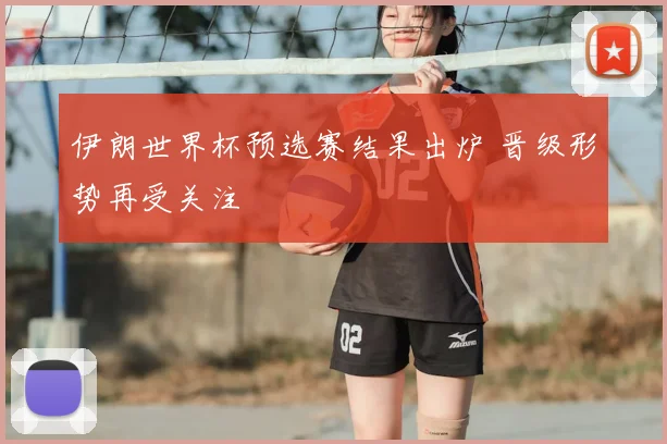 伊朗世界杯预选赛结果出炉 晋级形势再受关注