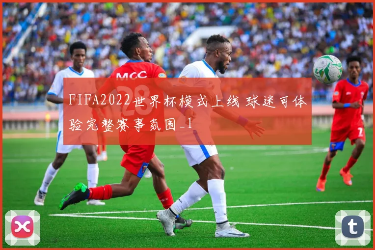 FIFA2022世界杯模式上线 球迷可体验完整赛事氛围_1