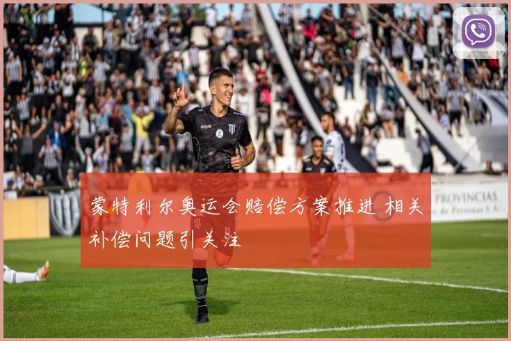 蒙特利尔奥运会赔偿方案推进 相关补偿问题引关注
