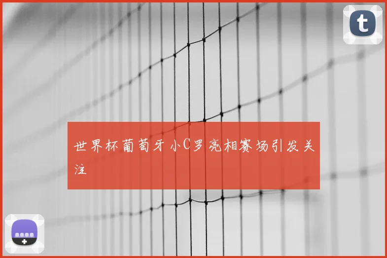 世界杯葡萄牙小C罗亮相赛场引发关注