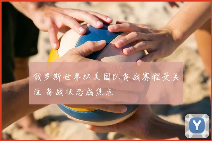 俄罗斯世界杯美国队备战赛程受关注 备战状态成焦点