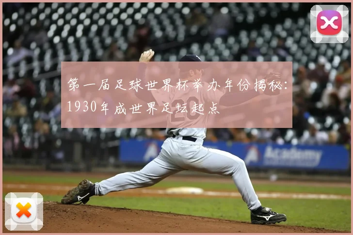 第一届足球世界杯举办年份揭秘:1930年成世界足坛起点