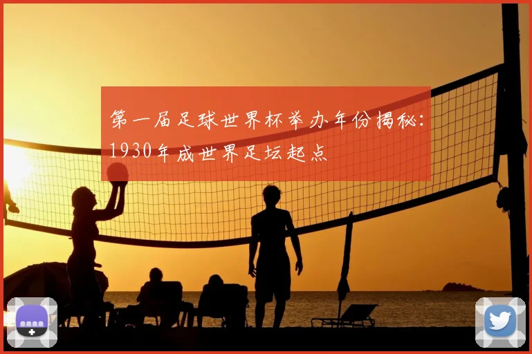 第一届足球世界杯举办年份揭秘:1930年成世界足坛起点
