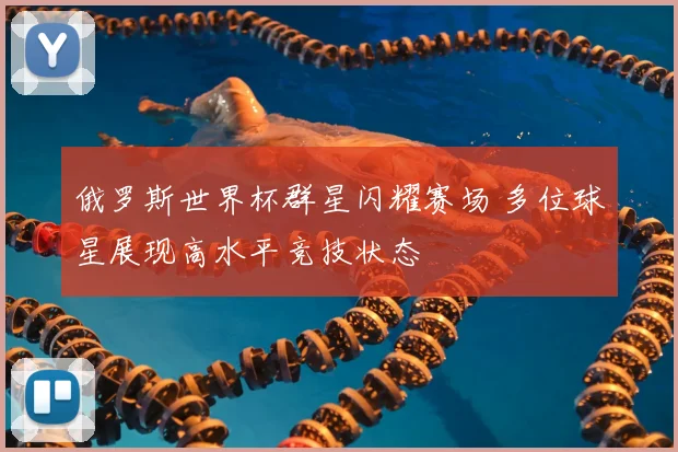 俄罗斯世界杯群星闪耀赛场 多位球星展现高水平竞技状态