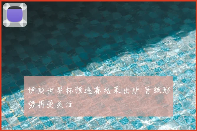 伊朗世界杯预选赛结果出炉 晋级形势再受关注