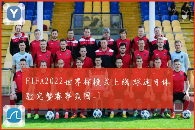 FIFA2022世界杯模式上线 球迷可体验完整赛事氛围_1