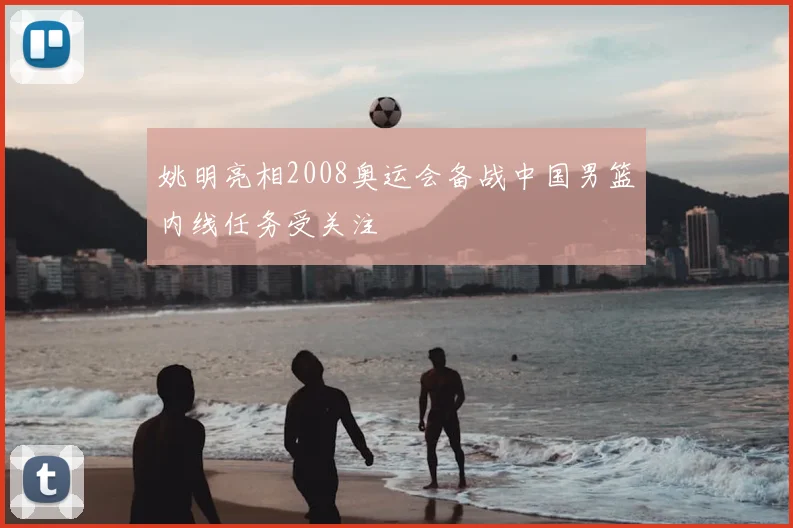 姚明亮相2008奥运会备战中国男篮内线任务受关注